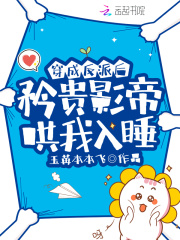 穿成反派后矜贵影帝哄我入睡百度云