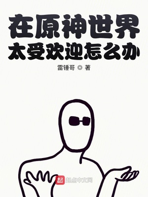 在原神世界太受欢迎怎么办 小说TXT下载