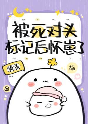 被死对头标记后怀崽了霁青34免费阅读