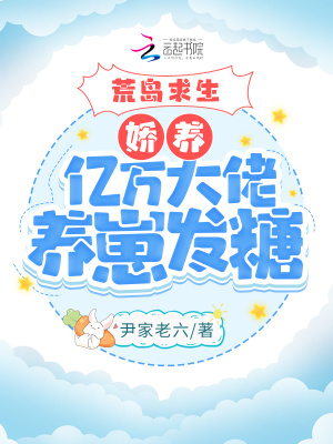 荒岛求生:娇养亿万大佬养崽发糖免费阅读